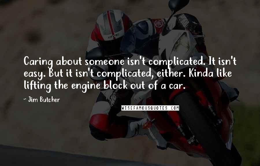 Jim Butcher Quotes: Caring about someone isn't complicated. It isn't easy. But it isn't complicated, either. Kinda like lifting the engine block out of a car.