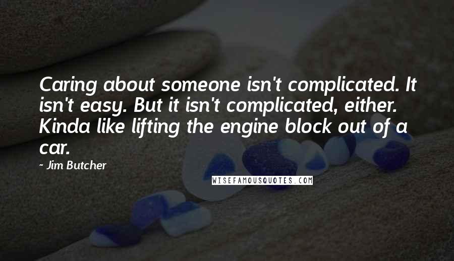 Jim Butcher Quotes: Caring about someone isn't complicated. It isn't easy. But it isn't complicated, either. Kinda like lifting the engine block out of a car.