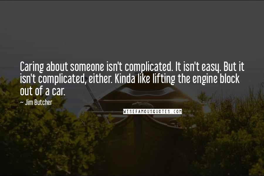 Jim Butcher Quotes: Caring about someone isn't complicated. It isn't easy. But it isn't complicated, either. Kinda like lifting the engine block out of a car.