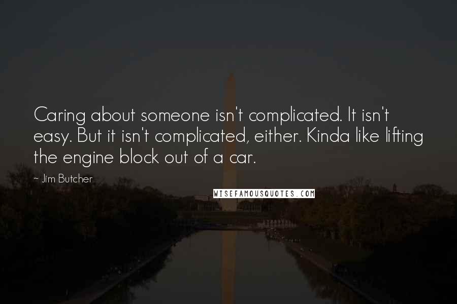 Jim Butcher Quotes: Caring about someone isn't complicated. It isn't easy. But it isn't complicated, either. Kinda like lifting the engine block out of a car.