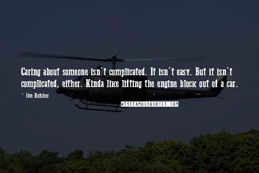 Jim Butcher Quotes: Caring about someone isn't complicated. It isn't easy. But it isn't complicated, either. Kinda like lifting the engine block out of a car.