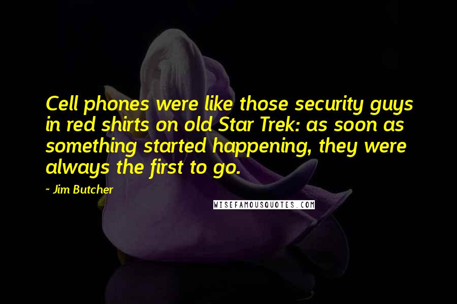 Jim Butcher Quotes: Cell phones were like those security guys in red shirts on old Star Trek: as soon as something started happening, they were always the first to go.