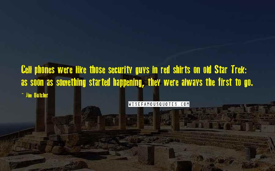 Jim Butcher Quotes: Cell phones were like those security guys in red shirts on old Star Trek: as soon as something started happening, they were always the first to go.