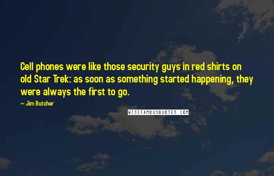 Jim Butcher Quotes: Cell phones were like those security guys in red shirts on old Star Trek: as soon as something started happening, they were always the first to go.