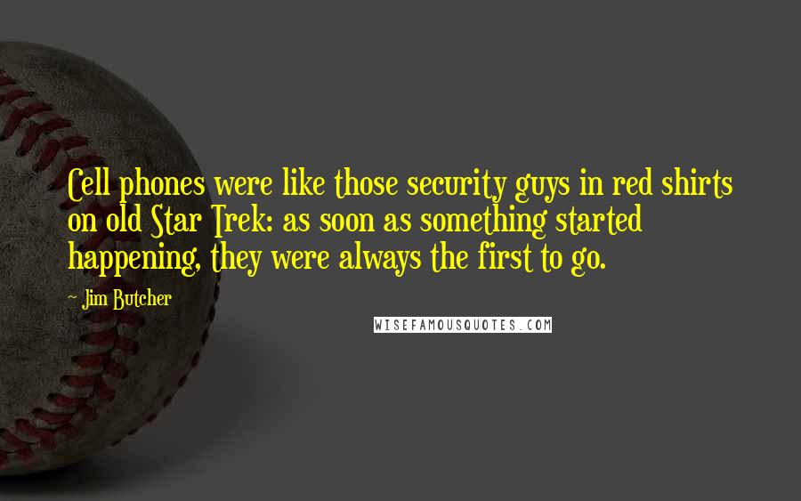 Jim Butcher Quotes: Cell phones were like those security guys in red shirts on old Star Trek: as soon as something started happening, they were always the first to go.