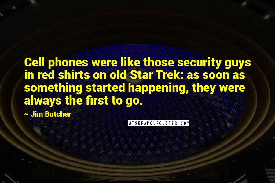 Jim Butcher Quotes: Cell phones were like those security guys in red shirts on old Star Trek: as soon as something started happening, they were always the first to go.