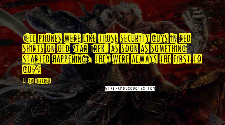 Jim Butcher Quotes: Cell phones were like those security guys in red shirts on old Star Trek: as soon as something started happening, they were always the first to go.