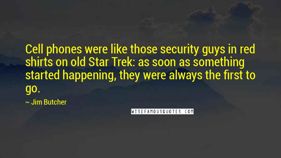 Jim Butcher Quotes: Cell phones were like those security guys in red shirts on old Star Trek: as soon as something started happening, they were always the first to go.