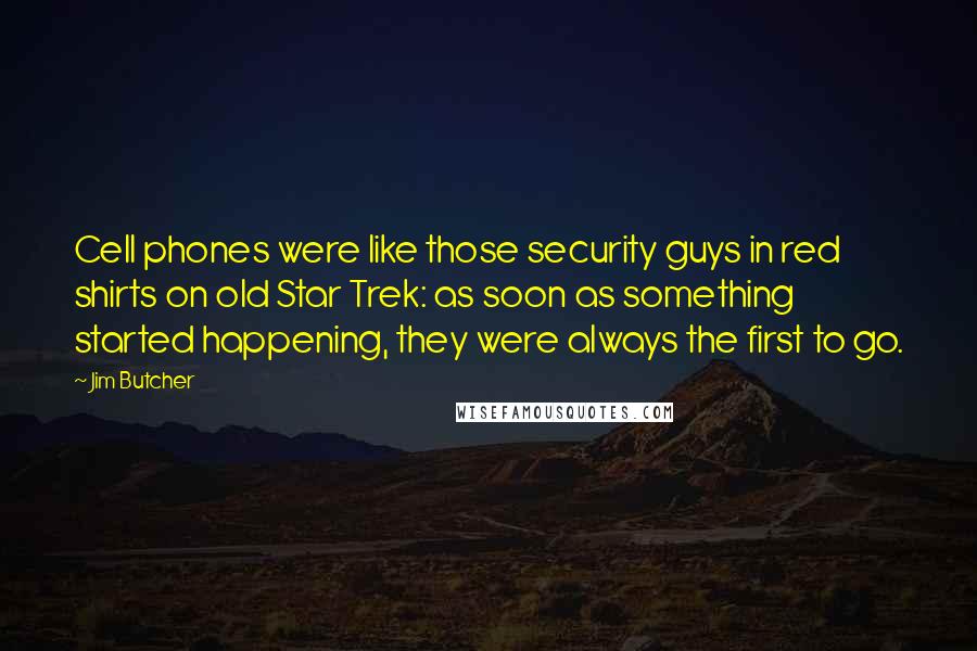 Jim Butcher Quotes: Cell phones were like those security guys in red shirts on old Star Trek: as soon as something started happening, they were always the first to go.