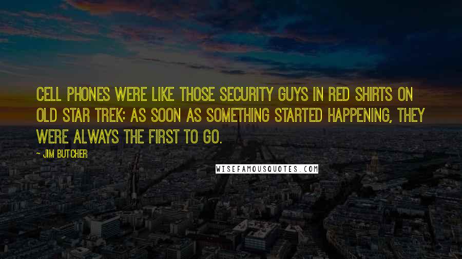 Jim Butcher Quotes: Cell phones were like those security guys in red shirts on old Star Trek: as soon as something started happening, they were always the first to go.