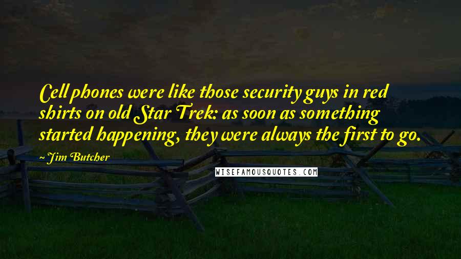 Jim Butcher Quotes: Cell phones were like those security guys in red shirts on old Star Trek: as soon as something started happening, they were always the first to go.