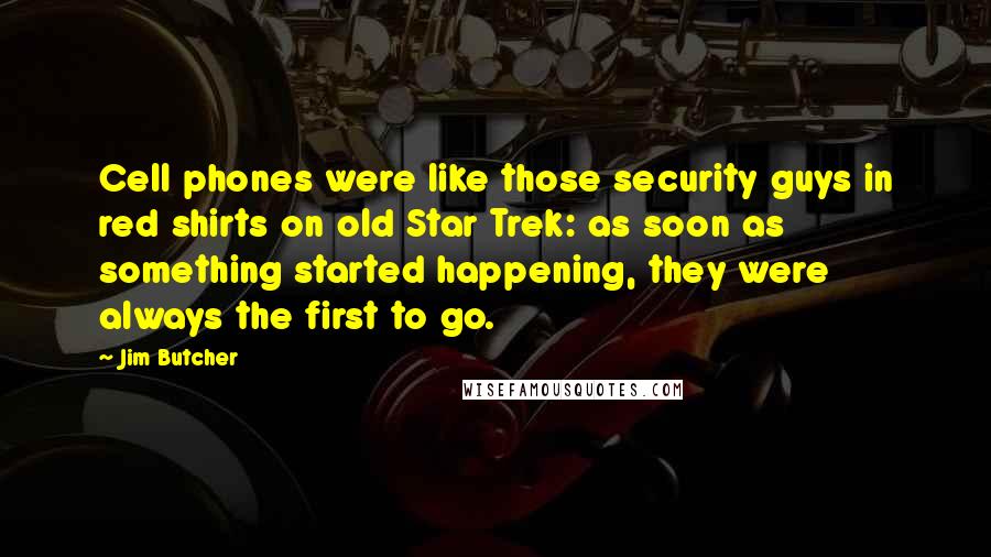 Jim Butcher Quotes: Cell phones were like those security guys in red shirts on old Star Trek: as soon as something started happening, they were always the first to go.