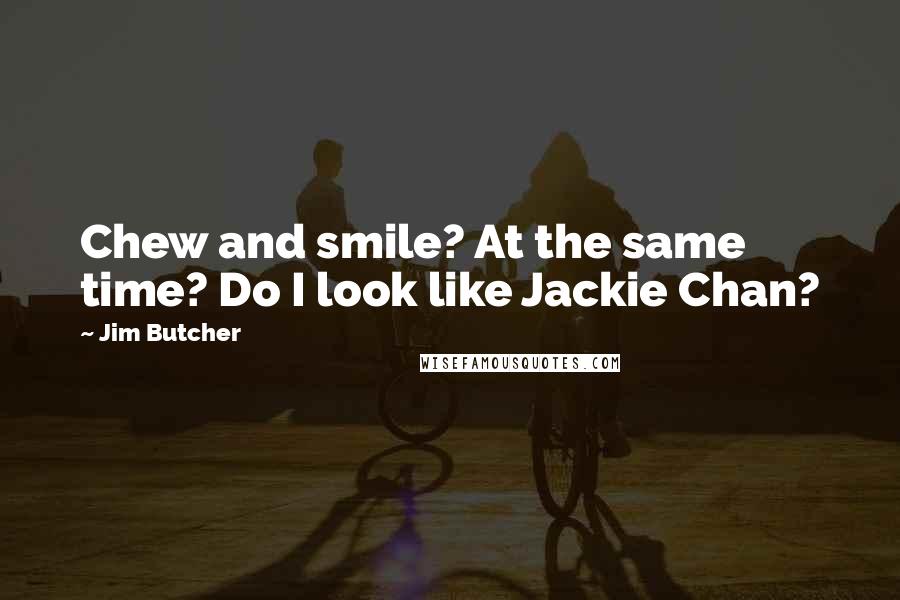 Jim Butcher Quotes: Chew and smile? At the same time? Do I look like Jackie Chan?