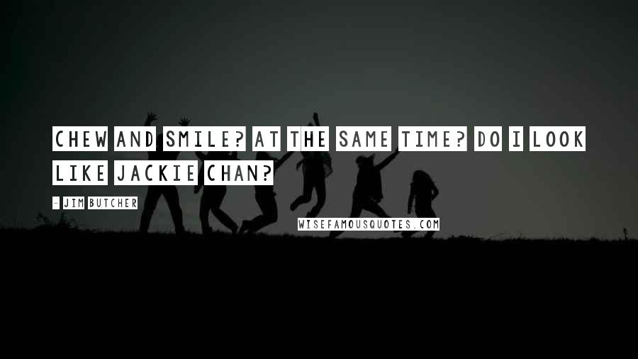 Jim Butcher Quotes: Chew and smile? At the same time? Do I look like Jackie Chan?