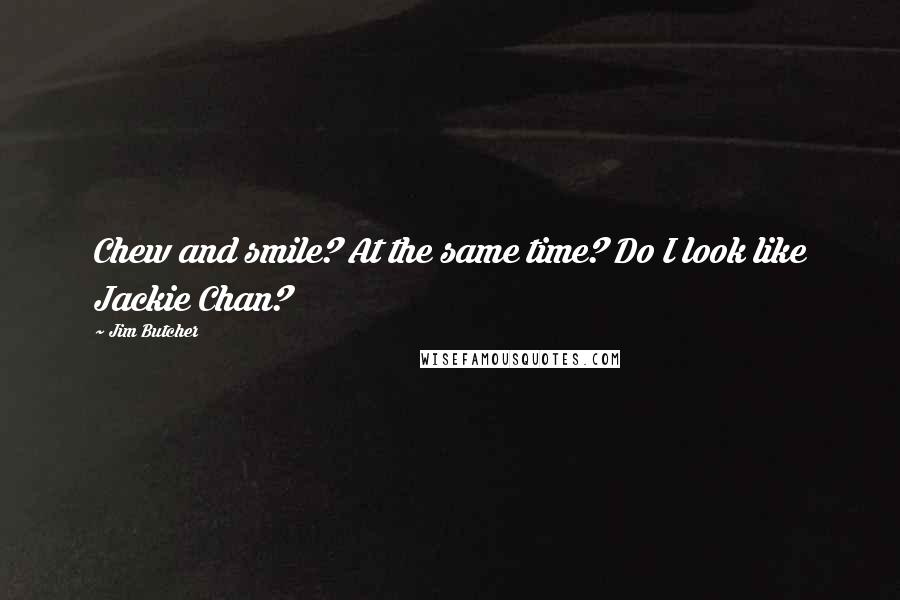 Jim Butcher Quotes: Chew and smile? At the same time? Do I look like Jackie Chan?