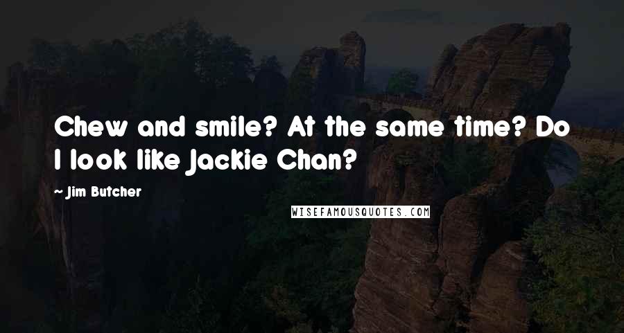 Jim Butcher Quotes: Chew and smile? At the same time? Do I look like Jackie Chan?