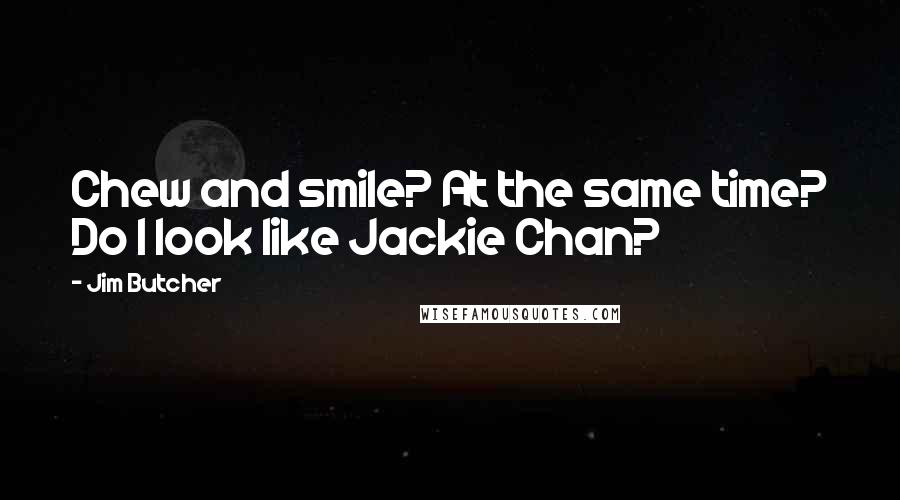 Jim Butcher Quotes: Chew and smile? At the same time? Do I look like Jackie Chan?