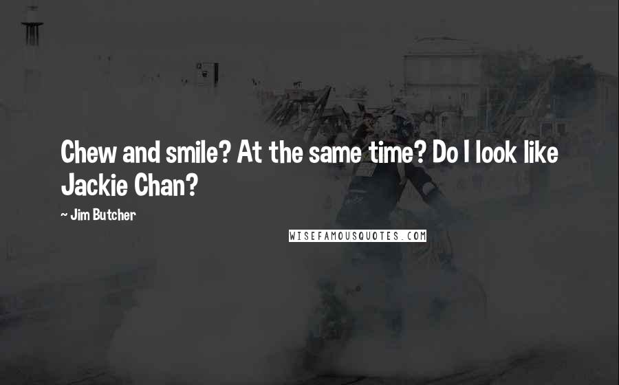 Jim Butcher Quotes: Chew and smile? At the same time? Do I look like Jackie Chan?