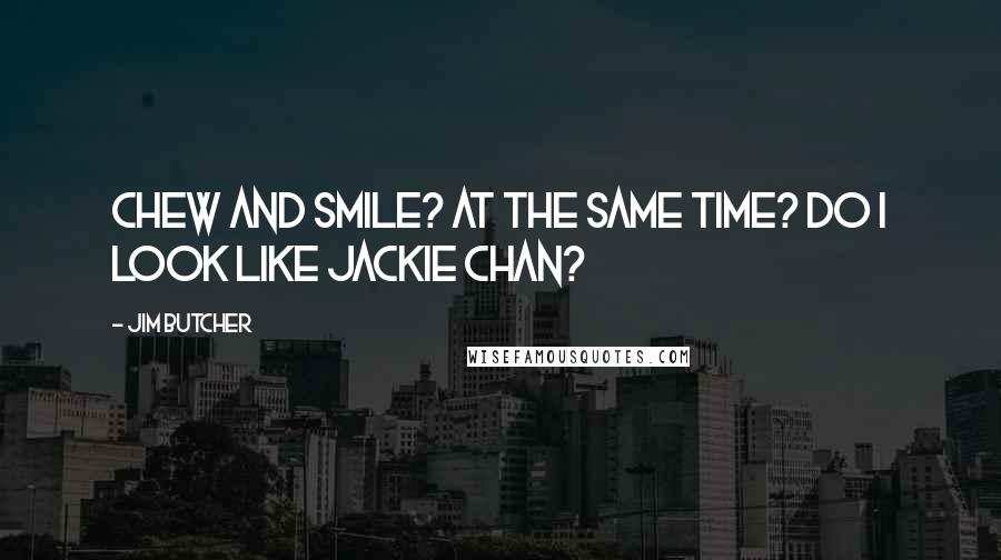 Jim Butcher Quotes: Chew and smile? At the same time? Do I look like Jackie Chan?