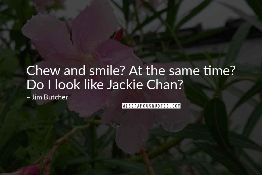 Jim Butcher Quotes: Chew and smile? At the same time? Do I look like Jackie Chan?