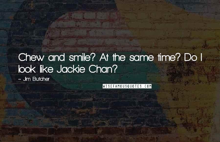 Jim Butcher Quotes: Chew and smile? At the same time? Do I look like Jackie Chan?