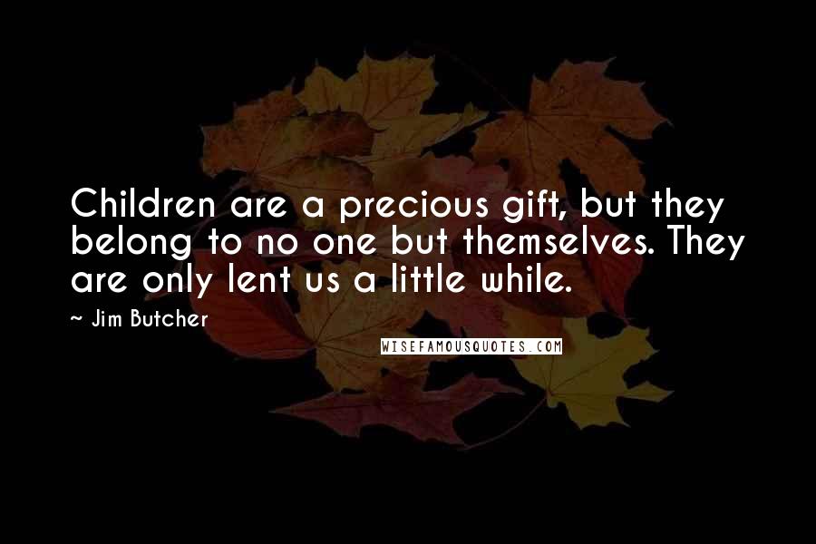 Jim Butcher Quotes: Children are a precious gift, but they belong to no one but themselves. They are only lent us a little while.