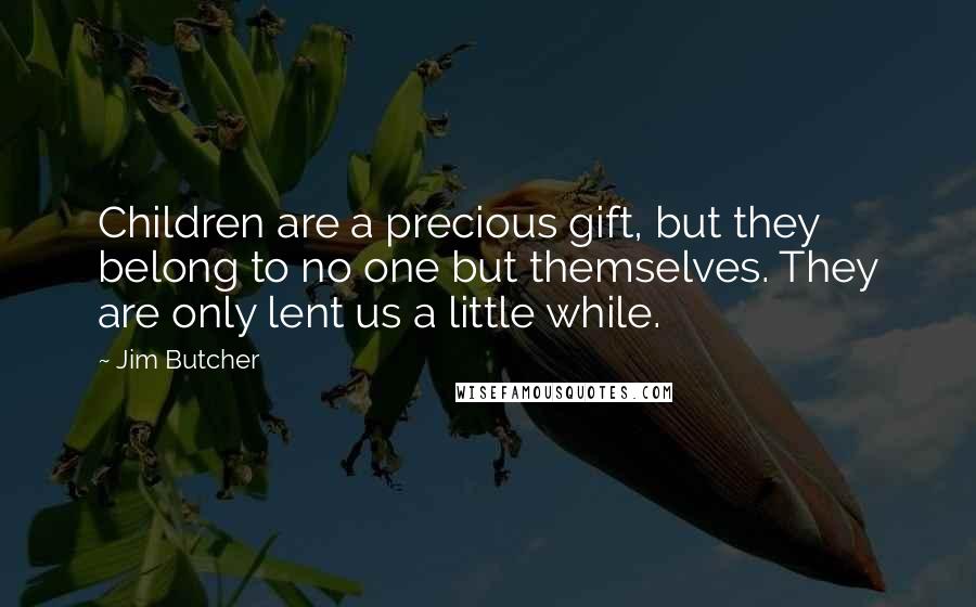 Jim Butcher Quotes: Children are a precious gift, but they belong to no one but themselves. They are only lent us a little while.