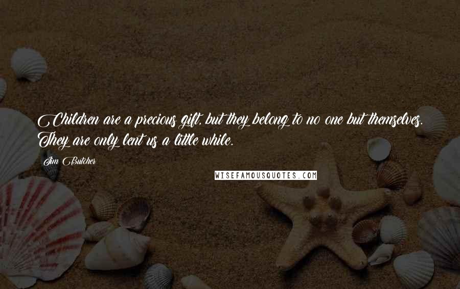 Jim Butcher Quotes: Children are a precious gift, but they belong to no one but themselves. They are only lent us a little while.