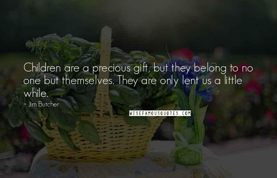 Jim Butcher Quotes: Children are a precious gift, but they belong to no one but themselves. They are only lent us a little while.