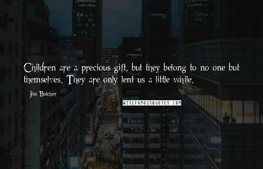 Jim Butcher Quotes: Children are a precious gift, but they belong to no one but themselves. They are only lent us a little while.