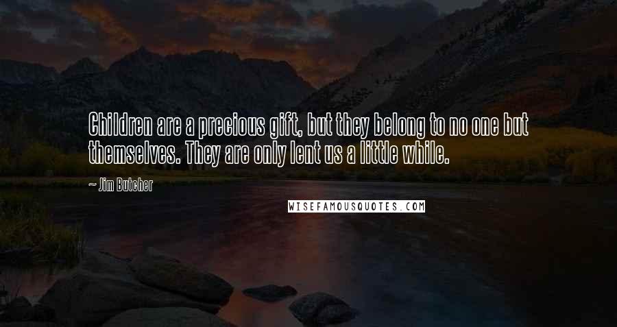 Jim Butcher Quotes: Children are a precious gift, but they belong to no one but themselves. They are only lent us a little while.