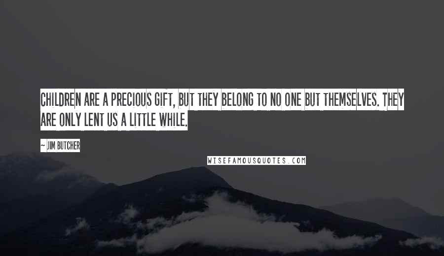 Jim Butcher Quotes: Children are a precious gift, but they belong to no one but themselves. They are only lent us a little while.