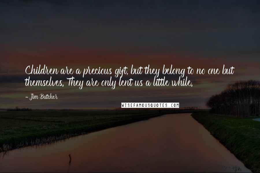 Jim Butcher Quotes: Children are a precious gift, but they belong to no one but themselves. They are only lent us a little while.