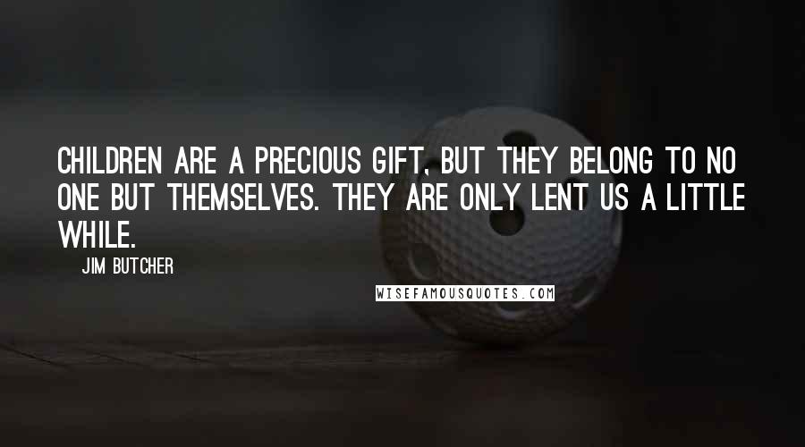 Jim Butcher Quotes: Children are a precious gift, but they belong to no one but themselves. They are only lent us a little while.