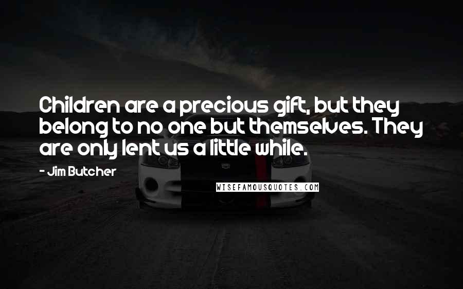 Jim Butcher Quotes: Children are a precious gift, but they belong to no one but themselves. They are only lent us a little while.