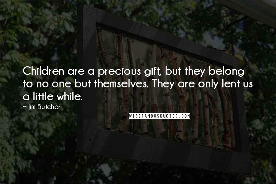 Jim Butcher Quotes: Children are a precious gift, but they belong to no one but themselves. They are only lent us a little while.