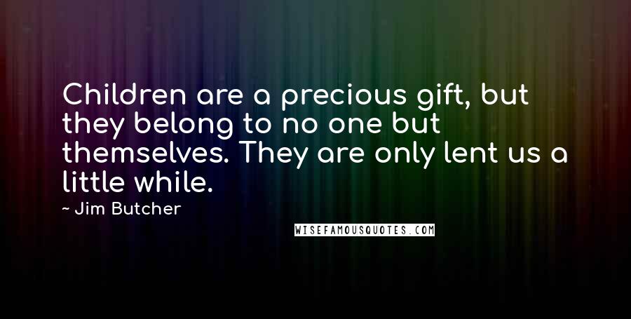 Jim Butcher Quotes: Children are a precious gift, but they belong to no one but themselves. They are only lent us a little while.