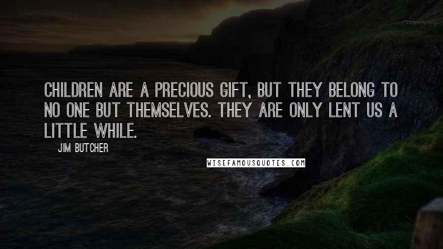 Jim Butcher Quotes: Children are a precious gift, but they belong to no one but themselves. They are only lent us a little while.