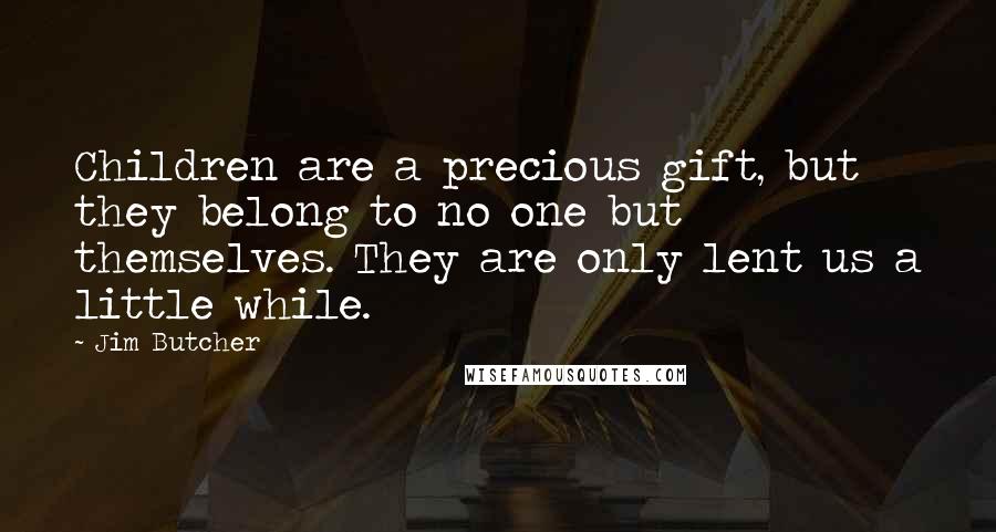 Jim Butcher Quotes: Children are a precious gift, but they belong to no one but themselves. They are only lent us a little while.