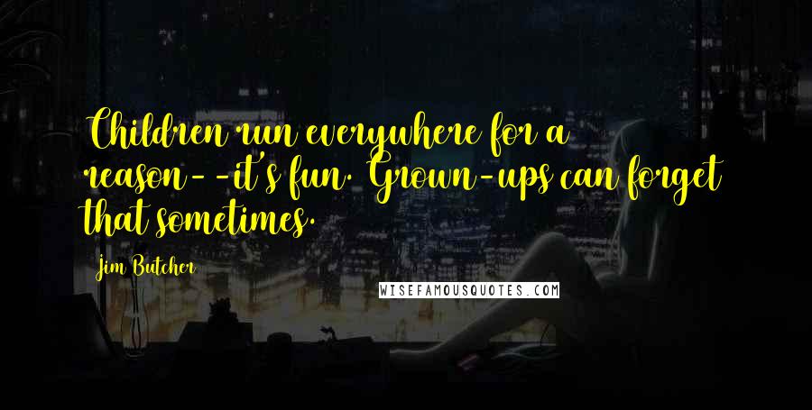 Jim Butcher Quotes: Children run everywhere for a reason--it's fun. Grown-ups can forget that sometimes.