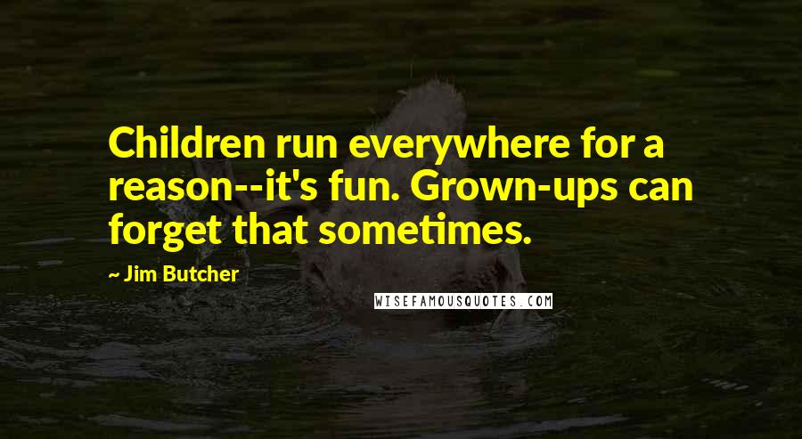 Jim Butcher Quotes: Children run everywhere for a reason--it's fun. Grown-ups can forget that sometimes.