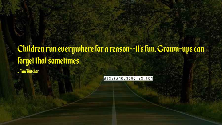 Jim Butcher Quotes: Children run everywhere for a reason--it's fun. Grown-ups can forget that sometimes.