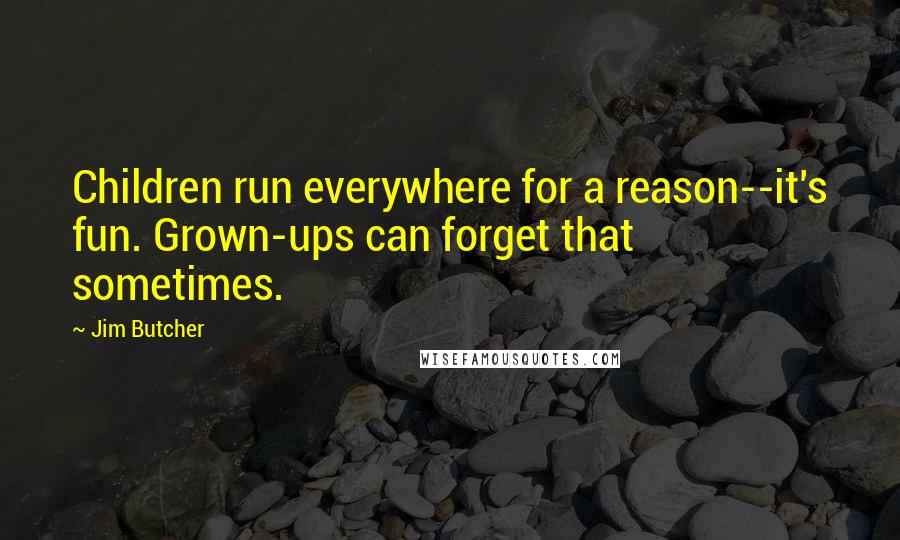 Jim Butcher Quotes: Children run everywhere for a reason--it's fun. Grown-ups can forget that sometimes.