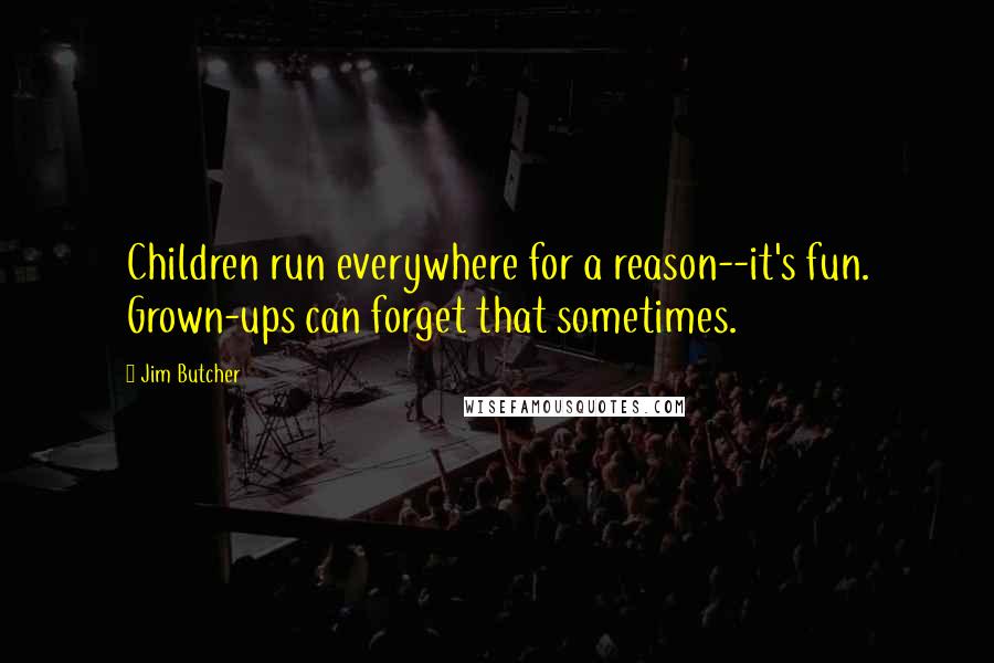 Jim Butcher Quotes: Children run everywhere for a reason--it's fun. Grown-ups can forget that sometimes.