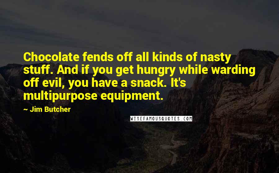 Jim Butcher Quotes: Chocolate fends off all kinds of nasty stuff. And if you get hungry while warding off evil, you have a snack. It's multipurpose equipment.