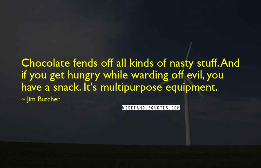 Jim Butcher Quotes: Chocolate fends off all kinds of nasty stuff. And if you get hungry while warding off evil, you have a snack. It's multipurpose equipment.