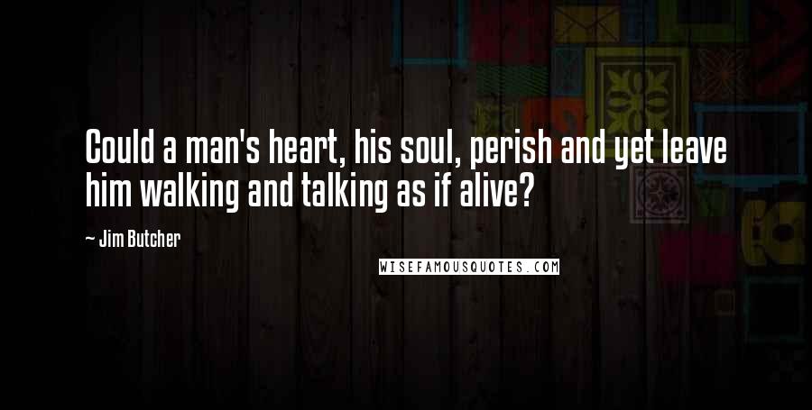 Jim Butcher Quotes: Could a man's heart, his soul, perish and yet leave him walking and talking as if alive?