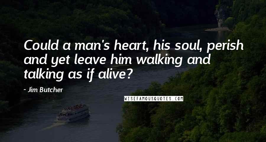 Jim Butcher Quotes: Could a man's heart, his soul, perish and yet leave him walking and talking as if alive?