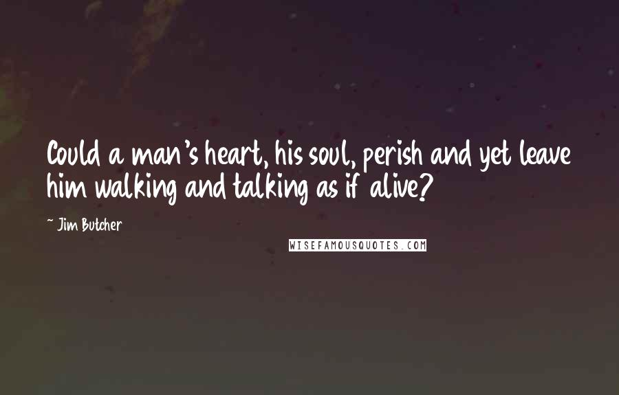 Jim Butcher Quotes: Could a man's heart, his soul, perish and yet leave him walking and talking as if alive?