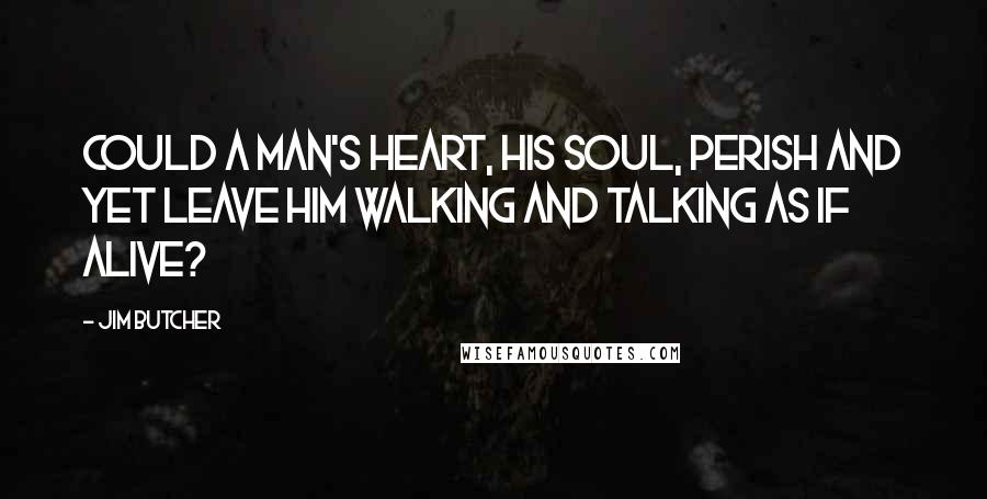 Jim Butcher Quotes: Could a man's heart, his soul, perish and yet leave him walking and talking as if alive?